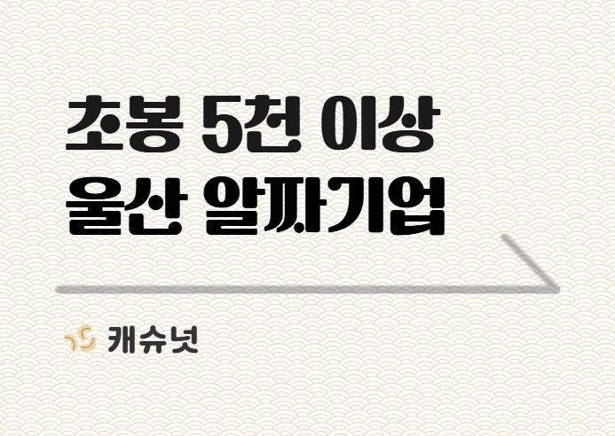 초봉 5천↑ 울산 알짜기업 ㅎㄱㅁㅂㄴㅅ | 취준생 뉴스레터 캐슈넛 